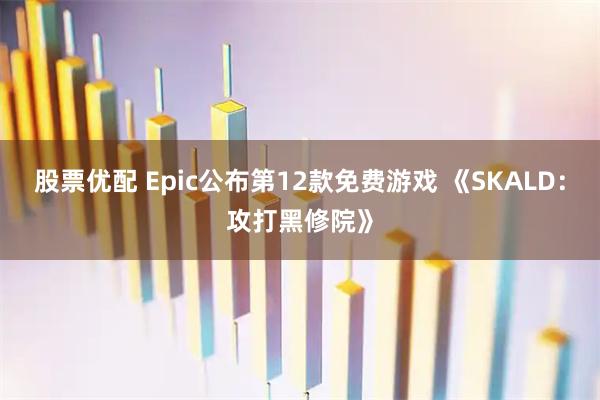 股票优配 Epic公布第12款免费游戏 《SKALD：攻打黑修院》