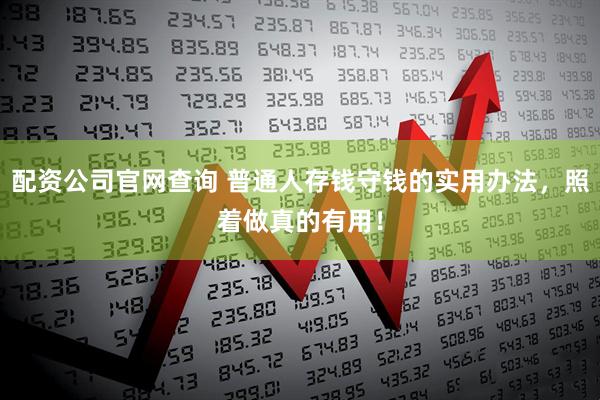 配资公司官网查询 普通人存钱守钱的实用办法，照着做真的有用！