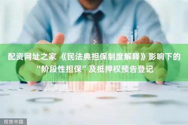 配资网址之家 《民法典担保制度解释》影响下的“阶段性担保”及抵押权预告登记
