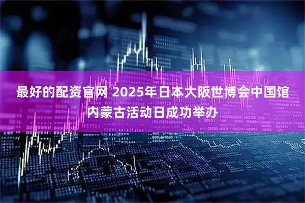 最好的配资官网 2025年日本大阪世博会中国馆内蒙古活动日成功举办