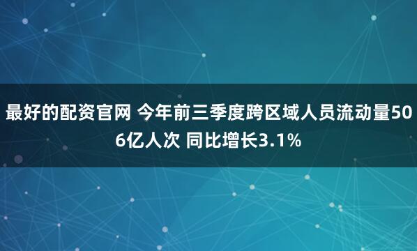 最好的配资官网 今年前三季度跨区域人员流动量506亿人次 同比增长3.1%