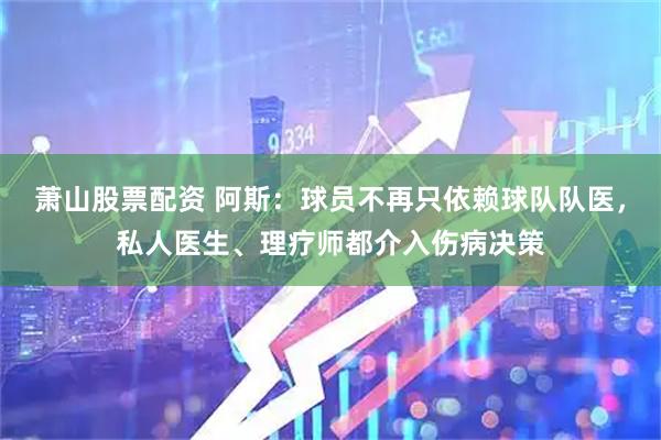 萧山股票配资 阿斯：球员不再只依赖球队队医，私人医生、理疗师都介入伤病决策