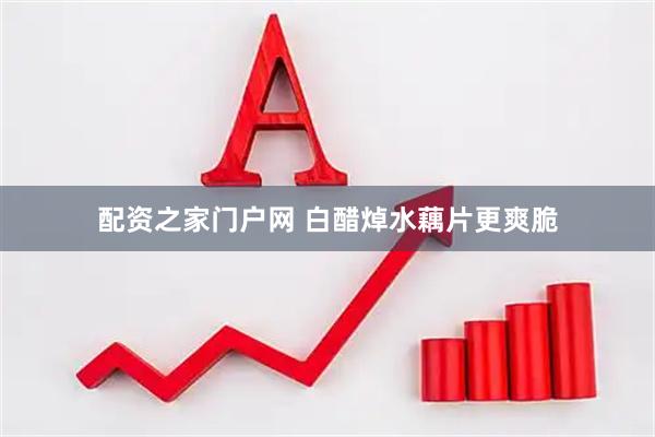 配资之家门户网 白醋焯水藕片更爽脆